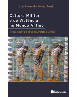 Cultura militar e de violência no mundo antigo: israel assíria babilônia pérsia e grécia