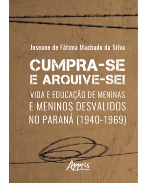 CUMPRA-SE E ARQUIVE-SE!: VIDA E EDUCAÇÃO DE MENINAS E MENINOS DESVALIDOS NO PARANÁ (1940-1969)