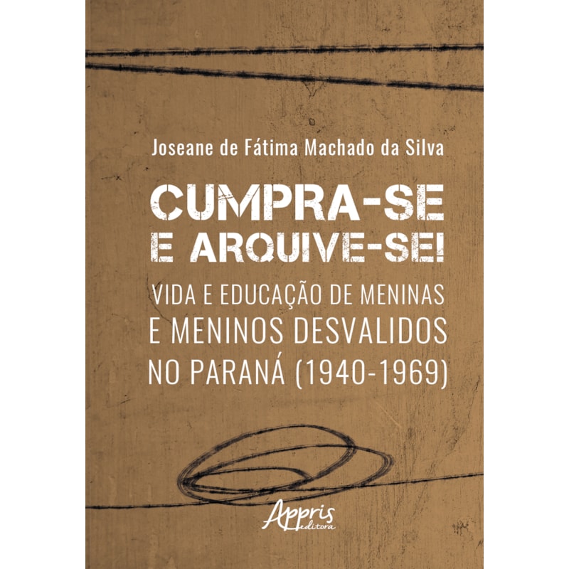 CUMPRA-SE E ARQUIVE-SE!: VIDA E EDUCAÇÃO DE MENINAS E MENINOS DESVALIDOS NO PARANÁ (1940-1969)