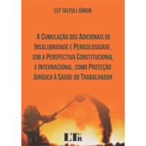 CUMULAÇÃO DOS ADICIONAIS DE INSALUBRIDADE E PERICULOSIDADE SOB A PERSPECTIVA CONSTITUCIONAL E INTERNACIONAL COMO PROTEÇÃO JURÍDICA À SAÚDE DO TRABALHADOR, A