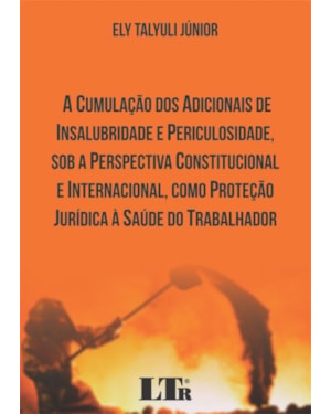CUMULAÇÃO DOS ADICIONAIS DE INSALUBRIDADE E PERICULOSIDADE SOB A PERSPECTIVA CONSTITUCIONAL E INTERNACIONAL COMO PROTEÇÃO JURÍDICA À SAÚDE DO TRABALHADOR, A