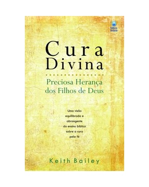 CURA DIVINA - PRECIOSA HERANÇA DOS FILHOS DE DEUS: UMA VISÃO EQUILIBRADA E ABRANGENTE DO ENSINO BÍBLICO SOBRE A CURA PELA FÉ.