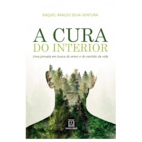 CURA DO INTERIOR, A - UMA JORNADA EM BUSCA DO AMOR E...