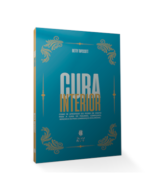 CURA INTERIOR: COMO SE APROXIMAR DO PODER DE CRISTO PARA A CURA DE TRAUMAS, COMPLEXOS, MÁGOAS E OUTRAS LEMBRANÇAS DOLOROSAS