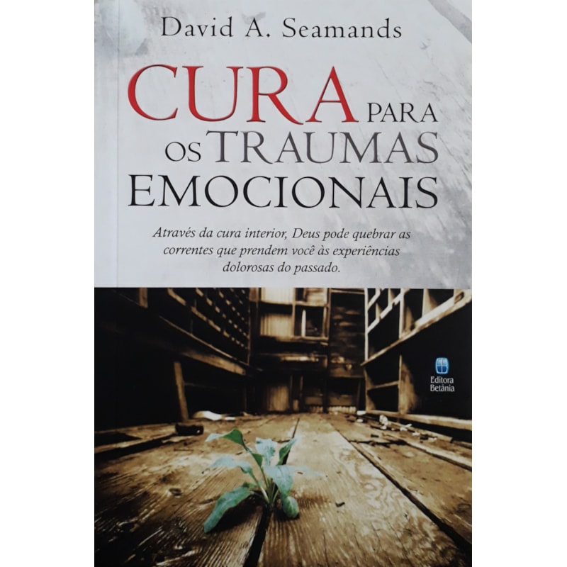 CURA PARA OS TRAUMAS EMOCIONAIS: ATRAVÉS DA CURA INTERIOR, DEUS PODE QUEBRAR AS CORRENTES QUE PRENDEM VOCÊ ÀS EXPERIÊNCI