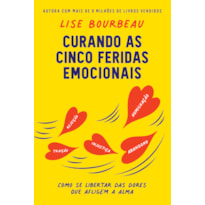 CURANDO AS CINCO FERIDAS EMOCIONAIS: COMO SE LIBERTAR DAS DORES QUE AFLIGEM A ALMA