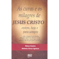 CURAS E OS MILAGRES DE JESUS CRISTO, AS - ONTEM HOJE E PARA SEMPRE