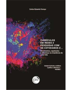CURRÍCULOS EM REDES E PESQUISAS COM OS COTIDIANOS E... MOVIMENTOS, REPETIÇÕES E DIFERENÇA NA IMANÊNCIA DE UMA VIDA COLEÇÃO CURRÍCULO E COTIDIANO E POLÍTICA E DIFERENÇA E... VOLUME 1