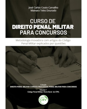 CURSO DE DIREITO PENAL MILITAR PARA CONCURSOS METODOLOGIA INOVADORA COM ARTIGOS DO CÓDIGO PENAL MILITAR EXPLICADOS POR QUESTÕES COLEÇÃO DIREITO PENAL MILITAR E DIREITO PROCESSUAL PENAL MILITAR PARA CONCURSOS VOLUME 1 - CÓDIGO PENAL MILITAR
