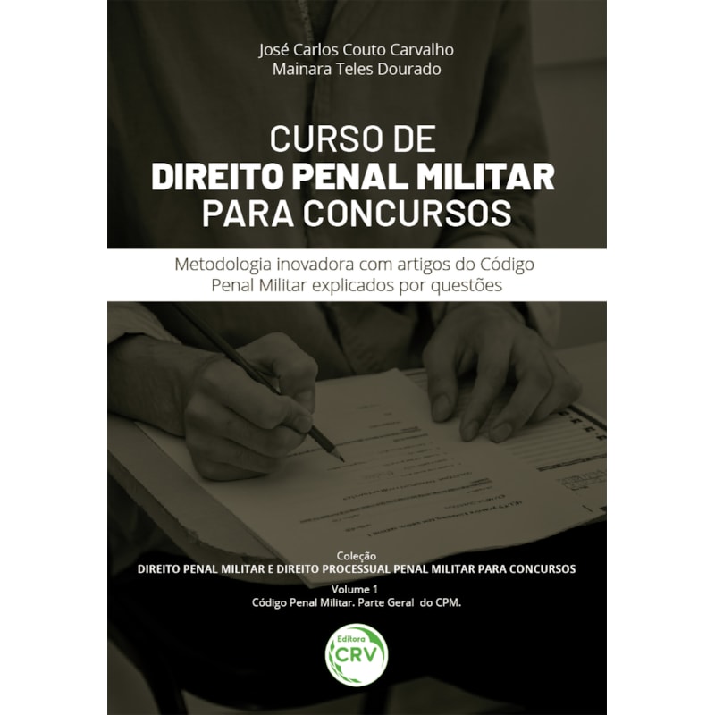 CURSO DE DIREITO PENAL MILITAR PARA CONCURSOS METODOLOGIA INOVADORA COM ARTIGOS DO CÓDIGO PENAL MILITAR EXPLICADOS POR QUESTÕES COLEÇÃO DIREITO PENAL MILITAR E DIREITO PROCESSUAL PENAL MILITAR PARA CONCURSOS VOLUME 1 - CÓDIGO PENAL MILITAR
