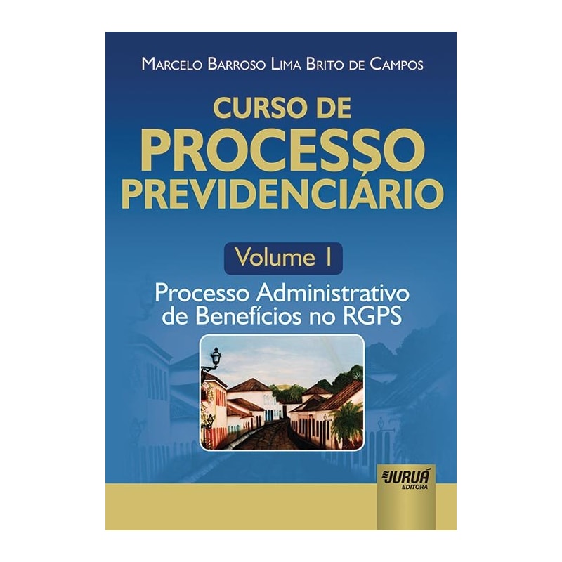 CURSO DE PROCESSO PREVIDENCIÁRIO - VOLUME 1 - PROCESSO ADMINISTRATIVO DE BENEFÍCIOS NO RGPS