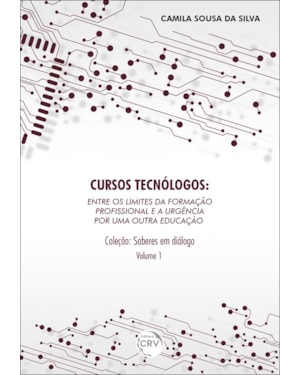 CURSOS TECNÓLOGOS: ENTRE OS LIMITES DA FORMAÇÃO PROFISSIONAL E A URGÊNCIA POR UMA OUTRA EDUCAÇÃO - COLEÇÃO SABERES EM DIÁLOGO VOLUME 1