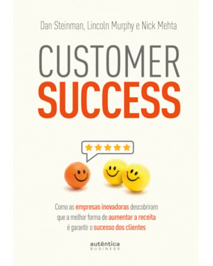 CUSTOMER SUCCESS: COMO AS EMPRESAS INOVADORAS DESCOBRIRAM QUE A MELHOR FORMA DE AUMENTAR A RECEITA É GARANTIR O SUCESSO DOS CLIENTES