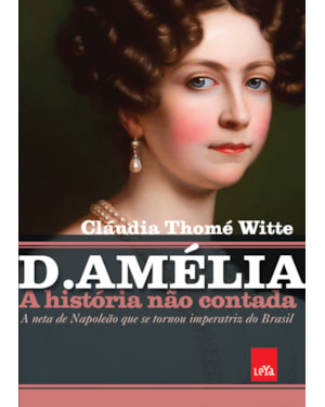 D. AMÉLIA - A HISTÓRIA NÃO CONTADA: A NETA DE NAPOLEÃO QUE SE TORNOU IMPERATRIZ DO BRASIL