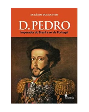 D. Pedro: imperador do Brasil e rei de Portugal