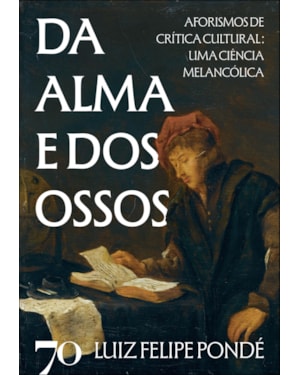 Da alma e dos ossos: aforismos de crítica cultural: uma ciência melancólica