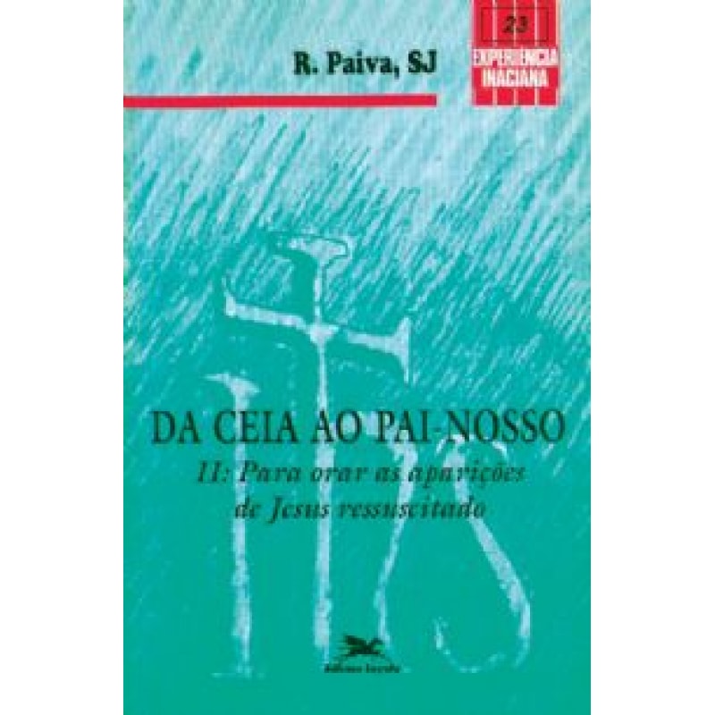 DA CEIA AO PAI-NOSSO - VOL. II: PARA ORAR AS APARIÇÕES DE JESUS RESSUSCITADO - COLEÇÃO EXPERIÊNCIA INACIANA