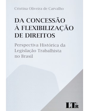 DA CONCESSÃO À FLEXIBILIZAÇÃO DE DIREITOS: PERSPECTIVA HISTÓRICA DA LEGISLAÇÃO TRABALHISTA NO BRASIL