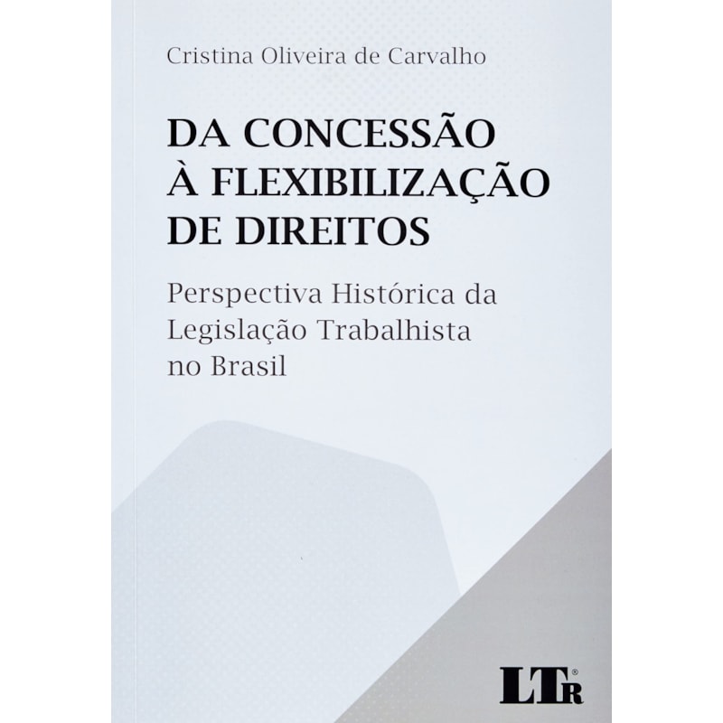 DA CONCESSÃO À FLEXIBILIZAÇÃO DE DIREITOS: PERSPECTIVA HISTÓRICA DA LEGISLAÇÃO TRABALHISTA NO BRASIL