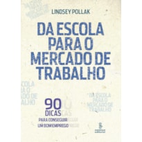 DA ESCOLA PARA O MERCADO DE TRABALHO: 90 DICAS PARA CONSEGUIR UM BOM EMPREGO