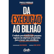 DA EXECUÇÃO AO BILHÃO: O MÉTODO PARA TRANSFORMAR PEQUENOS NEGÓCIOS EM EMPRESAS PREPARADAS PARA CRESCER COM CONSISTÊNCIA