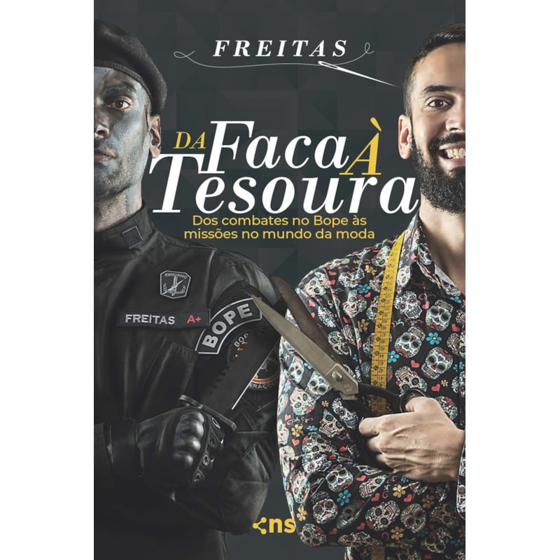 DA FACA À TESOURA - DO COMBATE NO BOPE ÀS MISSÕES NO MUNDO DA MODA