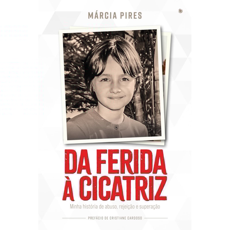 DA FERIDA À CICATRIZ: MINHA HISTÓRIA DE ABUSO, REJEIÇÃO E SUPERAÇÃO