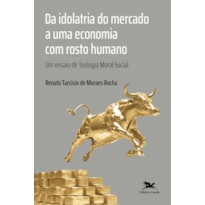 DA IDOLATRIA DO MERCADO A UMA ECONOMIA COM ROSTO HUMANO: UM ENSAIO DE TEOLOGIA MORAL SOCIAL