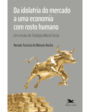 DA IDOLATRIA DO MERCADO A UMA ECONOMIA COM ROSTO HUMANO: UM ENSAIO DE TEOLOGIA MORAL SOCIAL