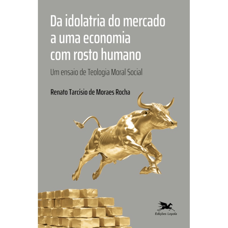 DA IDOLATRIA DO MERCADO A UMA ECONOMIA COM ROSTO HUMANO: UM ENSAIO DE TEOLOGIA MORAL SOCIAL