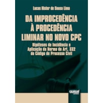 DA IMPROCEDÊNCIA À PROCEDÊNCIA LIMINAR NO NOVO CPC - HIPÓTESES DE INCIDÊNCIA E APLICAÇÃO DA NORMA DO ART. 332 DO CÓDIGO DE PROCESSO CIVIL - PREFÁCIO DE CASSIO SCARPINELLA BUENO