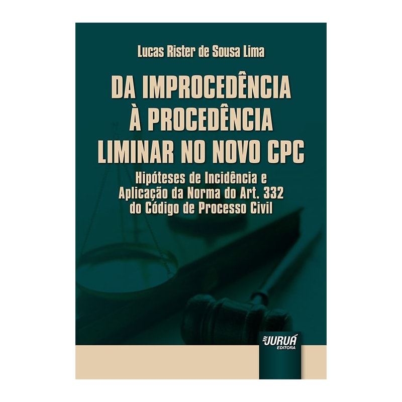 DA IMPROCEDÊNCIA À PROCEDÊNCIA LIMINAR NO NOVO CPC - HIPÓTESES DE INCIDÊNCIA E APLICAÇÃO DA NORMA DO ART. 332 DO CÓDIGO DE PROCESSO CIVIL - PREFÁCIO DE CASSIO SCARPINELLA BUENO