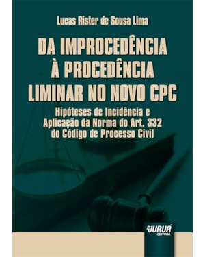 DA IMPROCEDÊNCIA À PROCEDÊNCIA LIMINAR NO NOVO CPC - HIPÓTESES DE INCIDÊNCIA E APLICAÇÃO DA NORMA DO ART. 332 DO CÓDIGO DE PROCESSO CIVIL - PREFÁCIO DE CASSIO SCARPINELLA BUENO