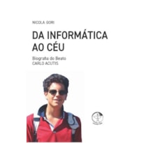 DA INFORMÁTICA AO CÉU - BIOGRAFIA DO BEATO CARLO ACUTIS