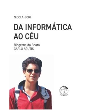 DA INFORMÁTICA AO CÉU - BIOGRAFIA DO BEATO CARLO ACUTIS