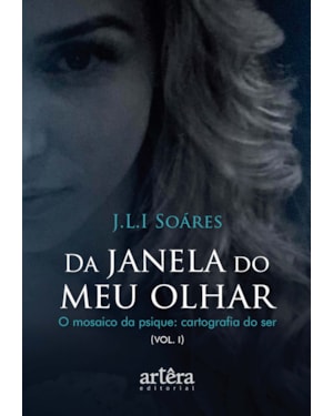 DA JANELA DO MEU OLHAR - O MOSAICO DA PSIQUE: CARTOGRAFIA DO SER (VOL. I)