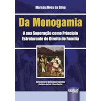 DA MONOGAMIA - A SUA SUPERAÇÃO COMO PRINCÍPIO ESTRUTURANTE DO DIREITO DE FAMÍLIA - APRESENTAÇÃO DE GUSTAVO TEPEDINO - PREFÁCIO DE LUIZ EDSON FACHIN