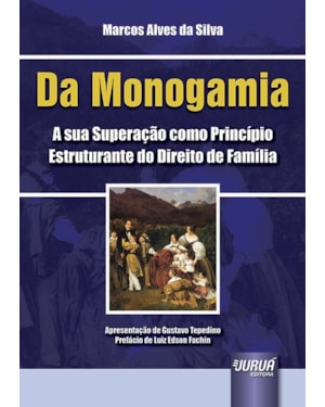 DA MONOGAMIA - A SUA SUPERAÇÃO COMO PRINCÍPIO ESTRUTURANTE DO DIREITO DE FAMÍLIA - APRESENTAÇÃO DE GUSTAVO TEPEDINO - PREFÁCIO DE LUIZ EDSON FACHIN