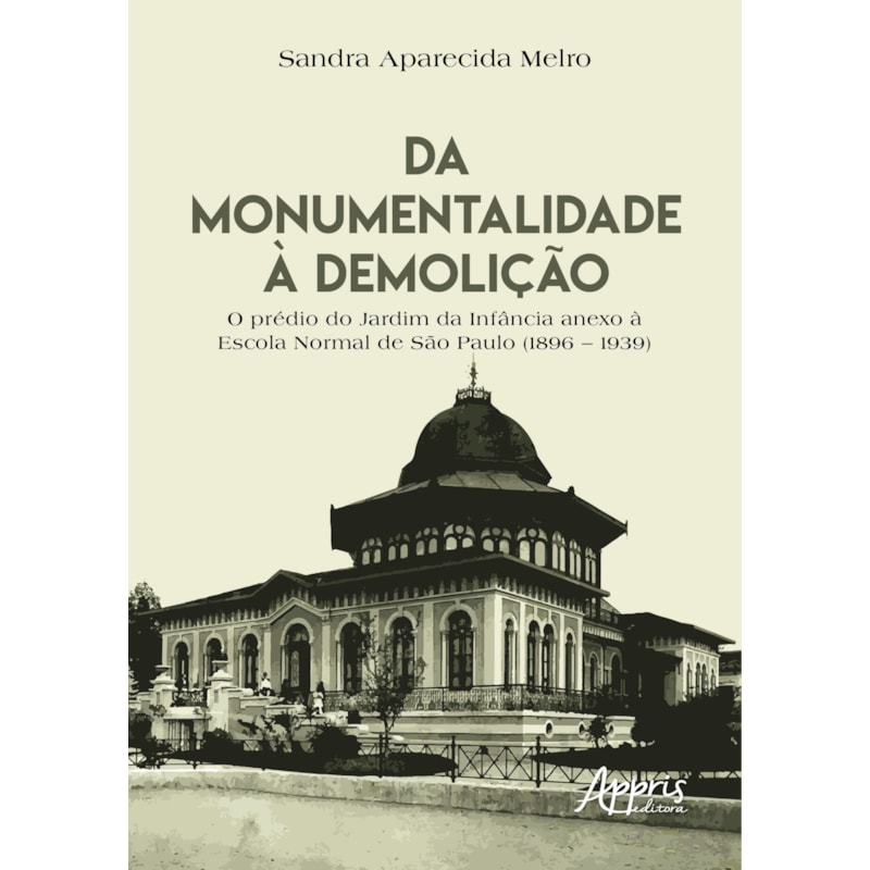 DA MONUMENTALIDADE À DEMOLIÇÃO: O PRÉDIO DO JARDIM DA INFÂNCIA ANEXO À ESCOLA NORMAL DE SÃO PAULO (1896 - 1939)