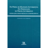 Da perda de mandato autárquico, da dissolução de órgão autárquico: legislação, notas práticas e jurisprudência