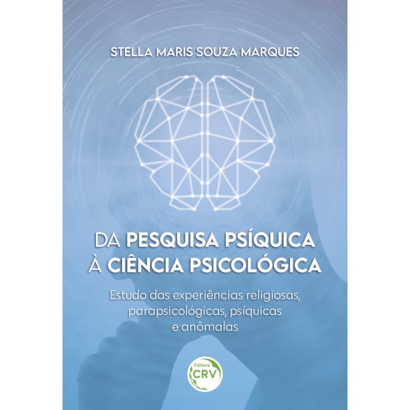 DA PESQUISA PSÍQUICA À CIÊNCIA PSICOLÓGICA: ESTUDO DAS EXPERIÊNCIAS RELIGIOSAS, PARAPSICOLÓGICAS, PSÍQUICAS E ANÔMALAS