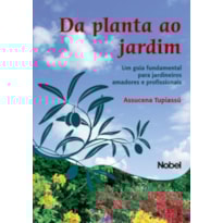 DA PLANTA AO JARDIM : UM GUIA FUNDAMENTAL PARA JARDINEIROS