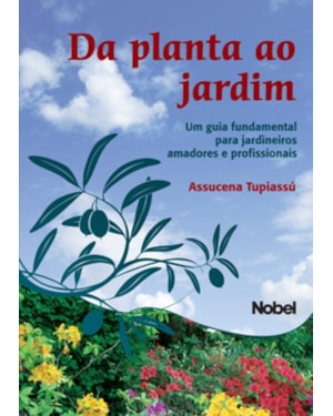 DA PLANTA AO JARDIM : UM GUIA FUNDAMENTAL PARA JARDINEIROS