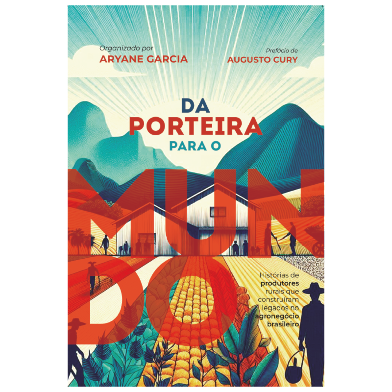 DA PORTEIRA PARA O MUNDO: HISTÓRIAS DE PRODUTORES RURAIS QUE CONSTRUÍRAM LEGADOS NO AGRONEGÓCIO BRASILEIRO