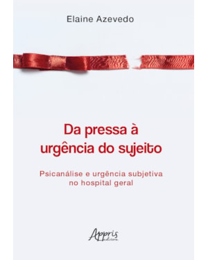 DA PRESSA À URGÊNCIA DO SUJEITO: PSICANÁLISE E URGÊNCIA SUBJETIVA NO HOSPITAL GERAL
