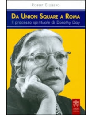 DA UNION SQUARE A ROMA - IL PROCESSO SPIRITUALE DI DOROTHY DAY