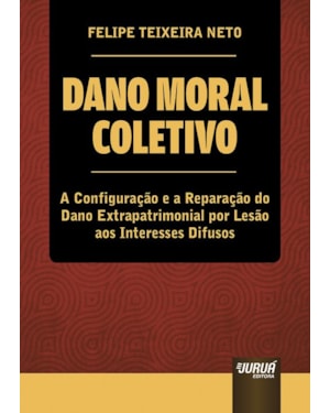 DANO MORAL COLETIVO - A CONFIGURAÇÃO E A REPARAÇÃO DO DANO EXTRAPATRIMONIAL POR LESÃO AOS INTERESSES DIFUSOS