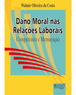 DANO MORAL NAS RELAÇÕES LABORAIS - COMPETÊNCIA E MENSURAÇÃO
