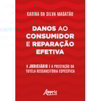 DANOS AO CONSUMIDOR E REPARAÇÃO EFETIVA: O JUDICIÁRIO E A PRESTAÇÃO DA TUTELA RESSARCITÓRIA ESPECÍFICA