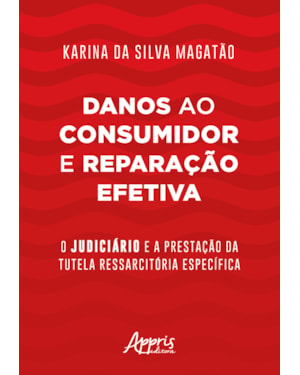 DANOS AO CONSUMIDOR E REPARAÇÃO EFETIVA: O JUDICIÁRIO E A PRESTAÇÃO DA TUTELA RESSARCITÓRIA ESPECÍFICA